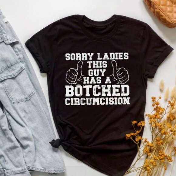 Tops - Meme Shirt Sorry Ladies This Guy Has A Botched Circumcision  Shirt